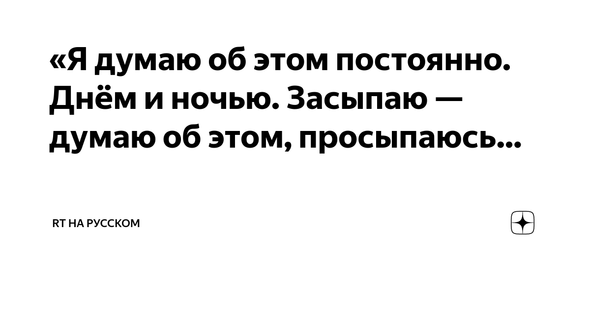 «Я думаю об этом постоянно. Днём и ночью. Засыпаю — думаю об этом ...
