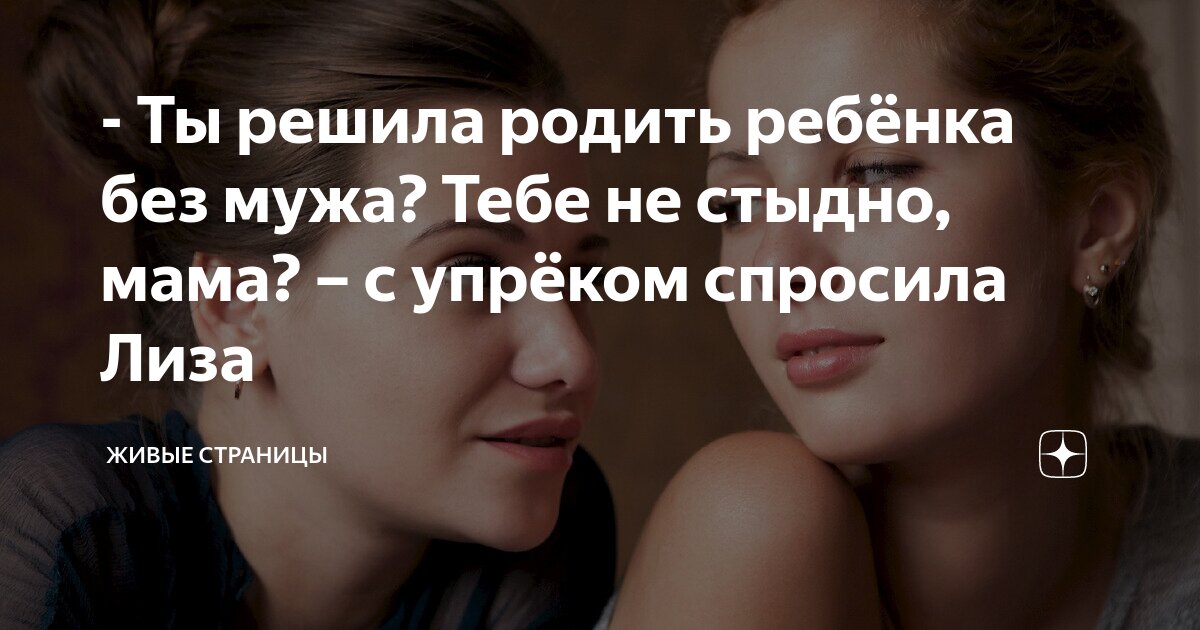 - Ты решила родить ребёнка без мужа? Тебе не стыдно, мама? – с упрёком