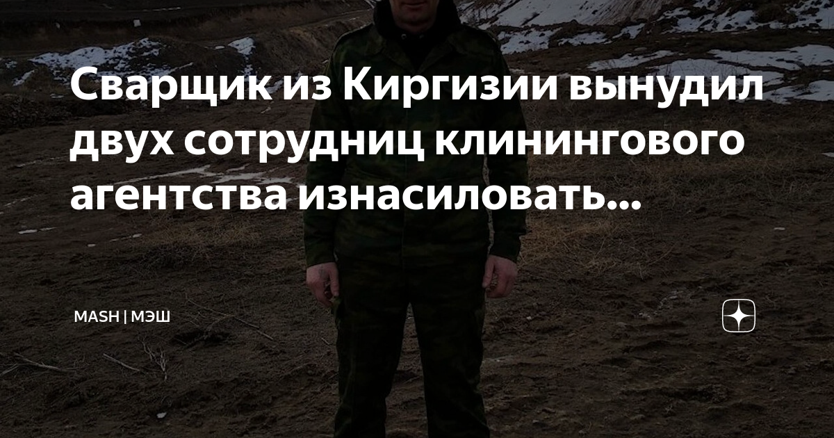 Сварщик из Киргизии вынудил двух сотрудниц клинингового агентства ...