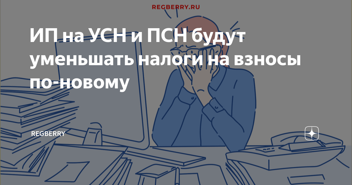 ИП на УСН и ПСН будут уменьшать налоги на взносы по-новому | Regberry ...