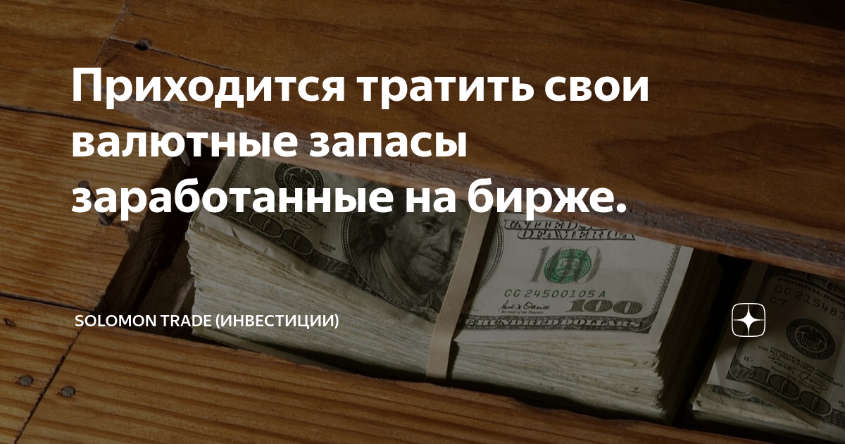 Приходится тратить свои валютные запасы заработанные на бирже ...