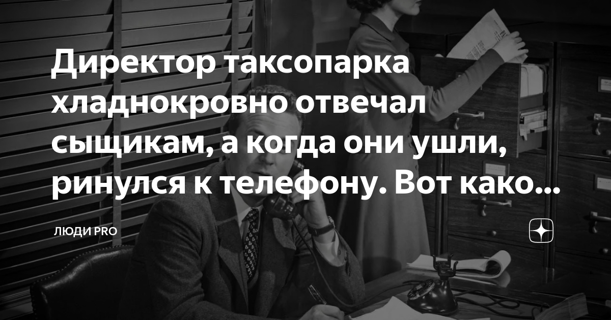 Директор таксопарка хладнокровно отвечал сыщикам, а когда они ушли ...