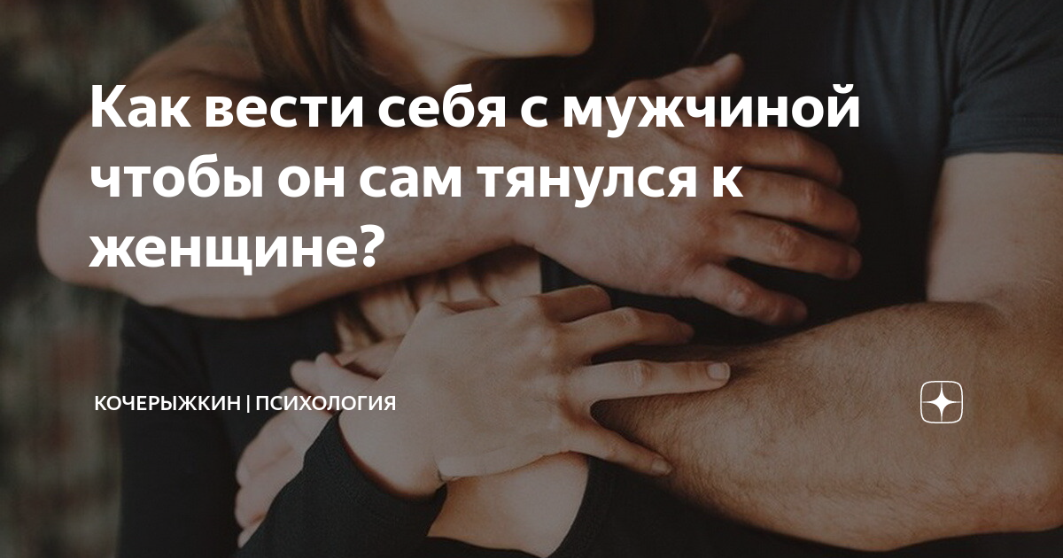 Как вести себя с мужчиной чтобы он сам тянулся к женщине? | Психология