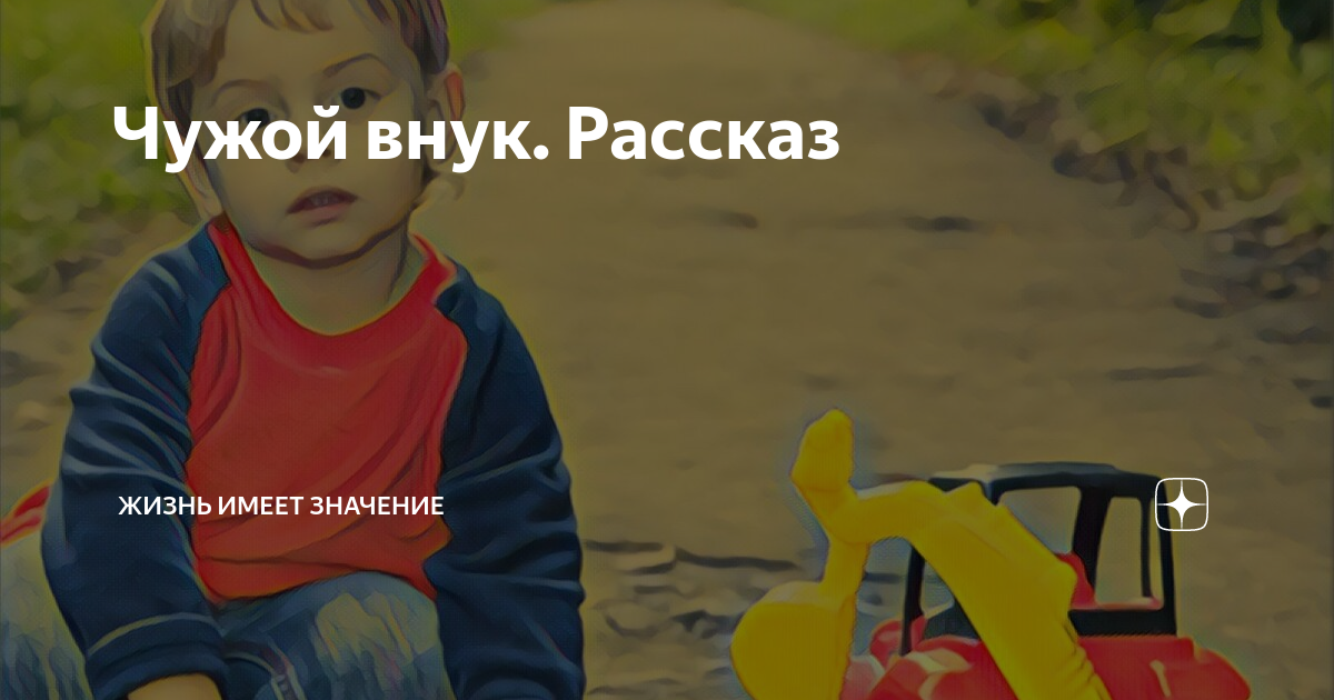 Чужой внук. Рассказ | Жизнь имеет значение | Дзен