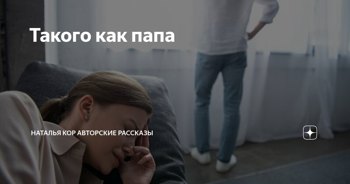 Такого как папа | Наталья Кор авторские рассказы | Дзен