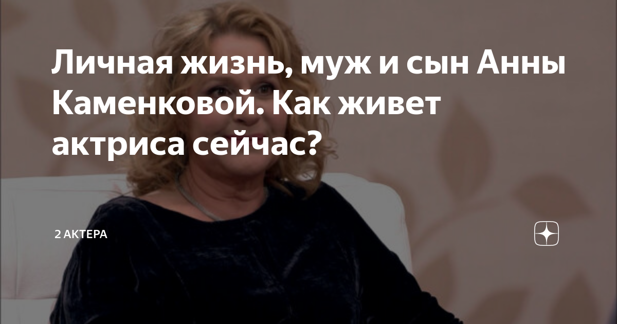 Муж анны каменковой биография личная жизнь Личная жизнь, муж и сын Анны Каменковой. Как живет актриса сейчас? 2 актера Дзен