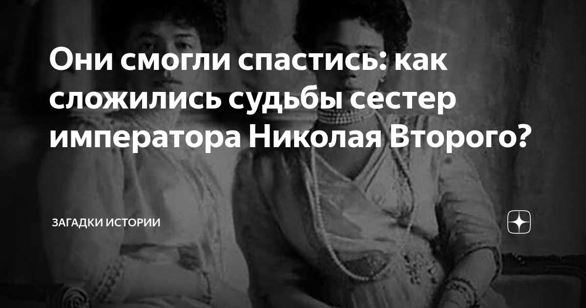 Они смогли спастись: как сложились судьбы сестер императора Николая ...