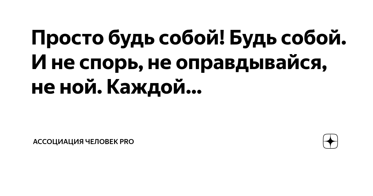 Просто будь собой! Будь собой. И не спорь, не оправдывайся, не ной ...
