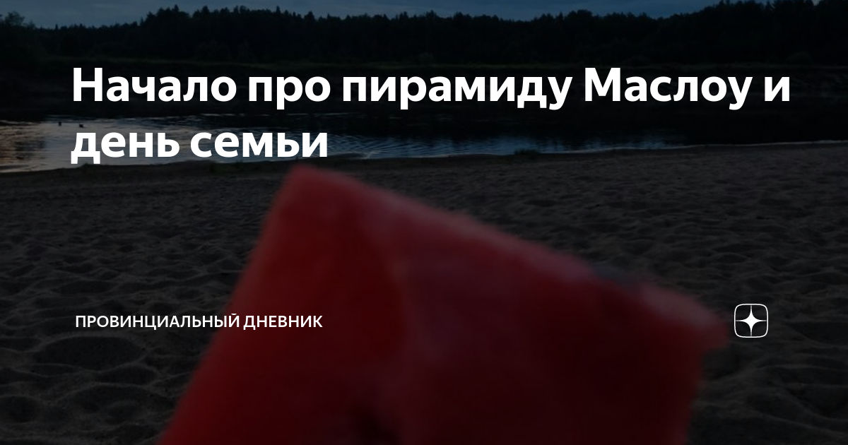 Начало про пирамиду Маслоу и день семьи | Провинциальный дневник | Дзен