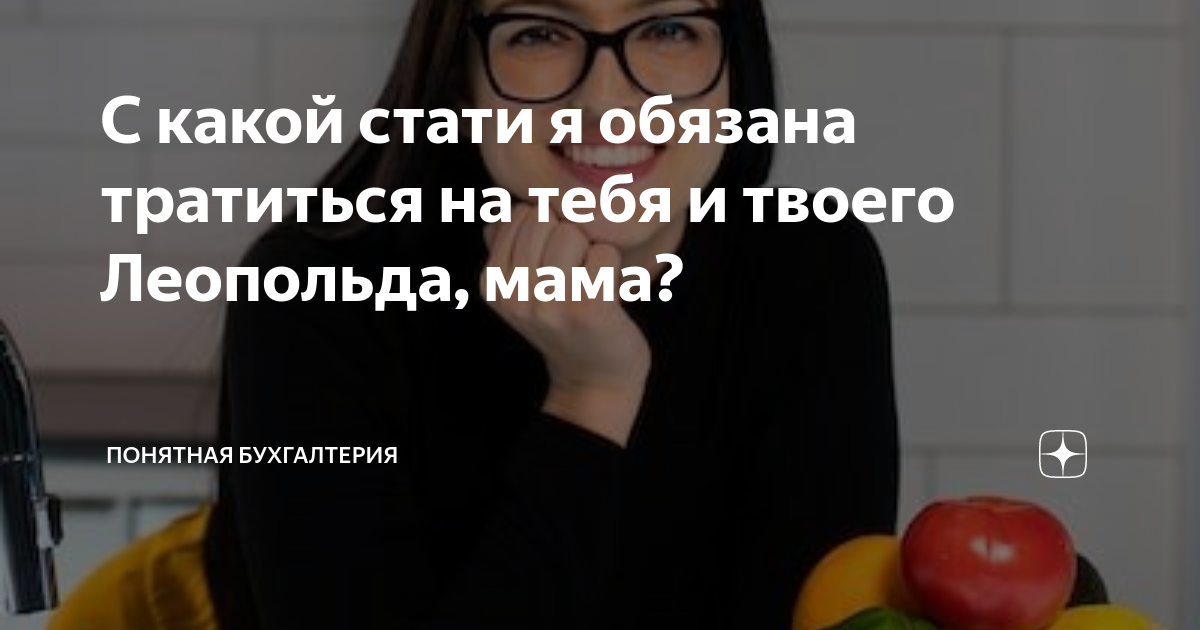 С какой стати я обязана тратиться на тебя и твоего Леопольда мама Лялины истории о деньгах и 