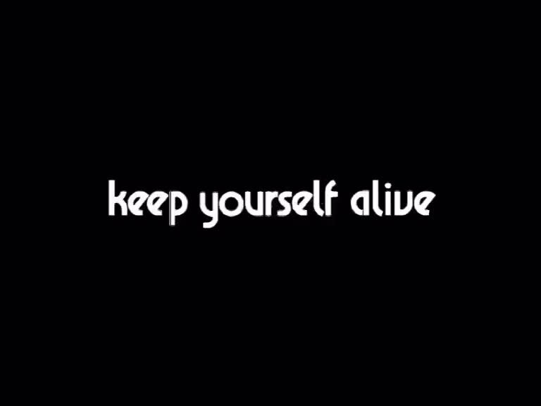 Keep yourself Alive. Keep yourself.