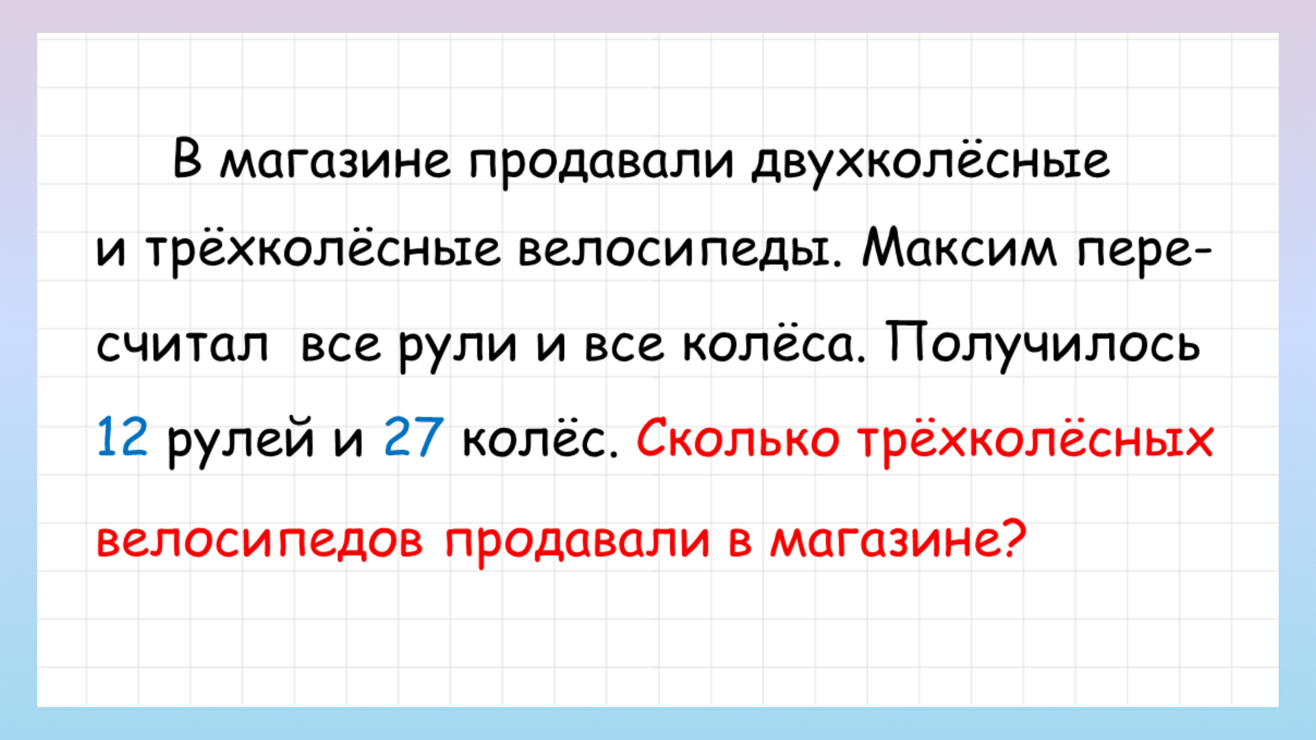 Задачи про трехколесные и двухколесные велосипеды. Задача про двухколесные и трехколесные велосипеды решение. 12 Рулей и 27 колес. В детском мире продавали двухколесные и трехколесные велосипеды.