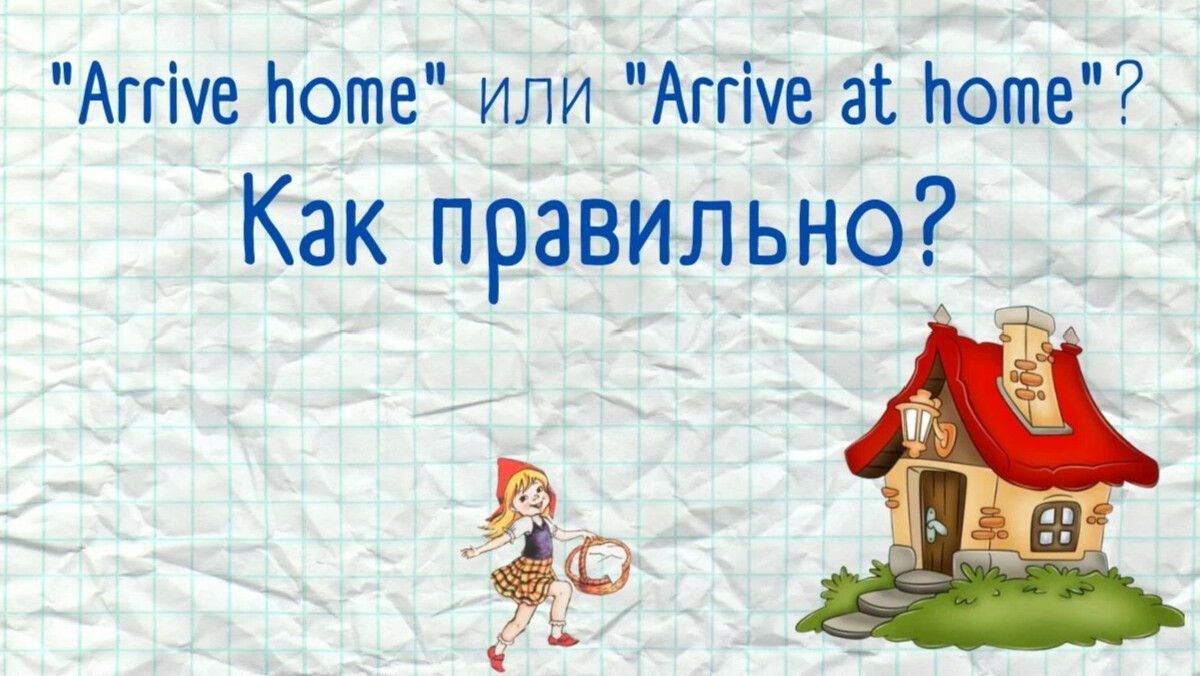 Arrive Home. Arrive или arrives. Arrive in at. Arrive to or in.