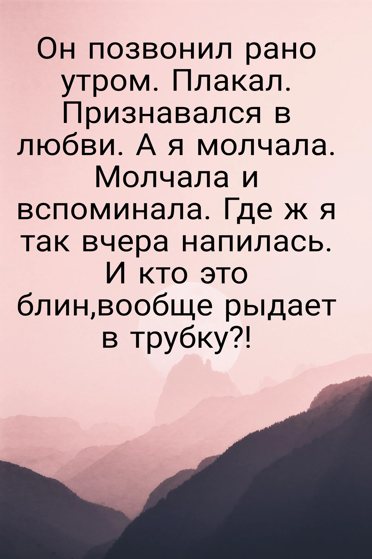 Рано позвонить. Он позвонил рано утром плакал признавался в любви а я молчала.