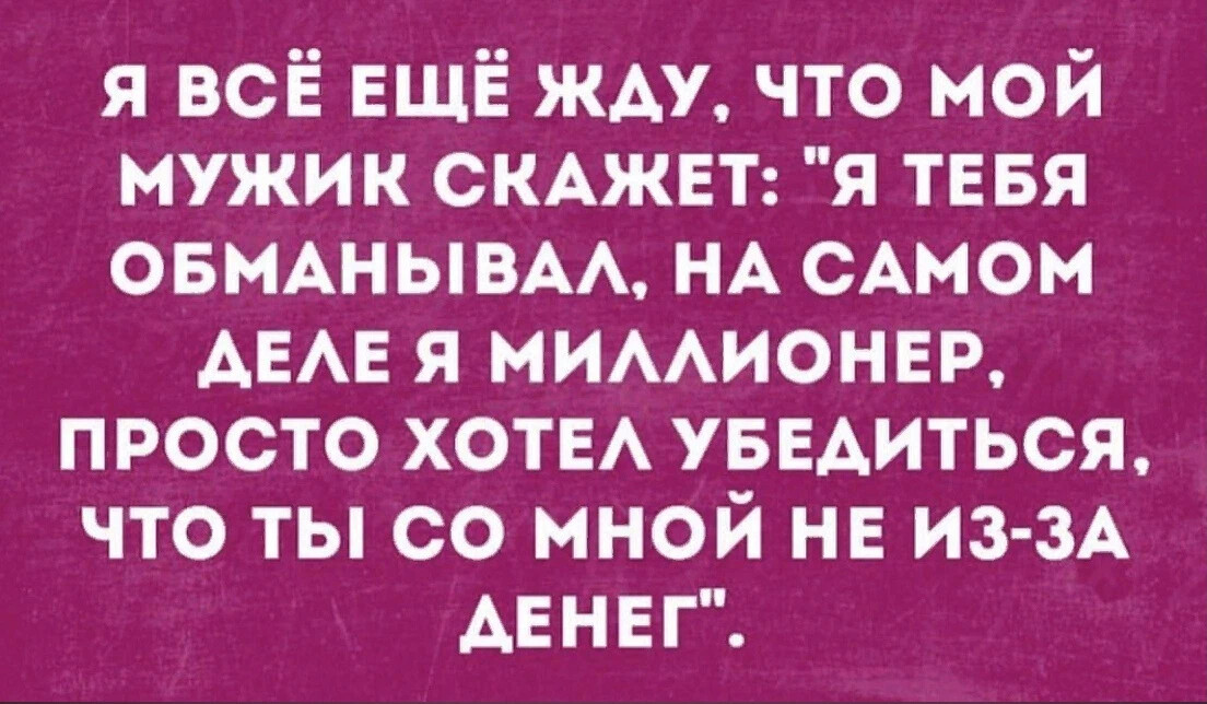 Мужчина говорит что не готов к отношениям. Я все жду когда муж скажет что он миллионер. Все еще жду. Жду когда муж скажет что он миллионер. Жду когда парень признается что миллионер.