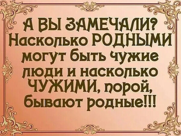 Родней не бывает. Есть люди родные но в горе чужие. Родные чужие люди. Чужие порой роднее родных. Родные бывают чужими замечали.