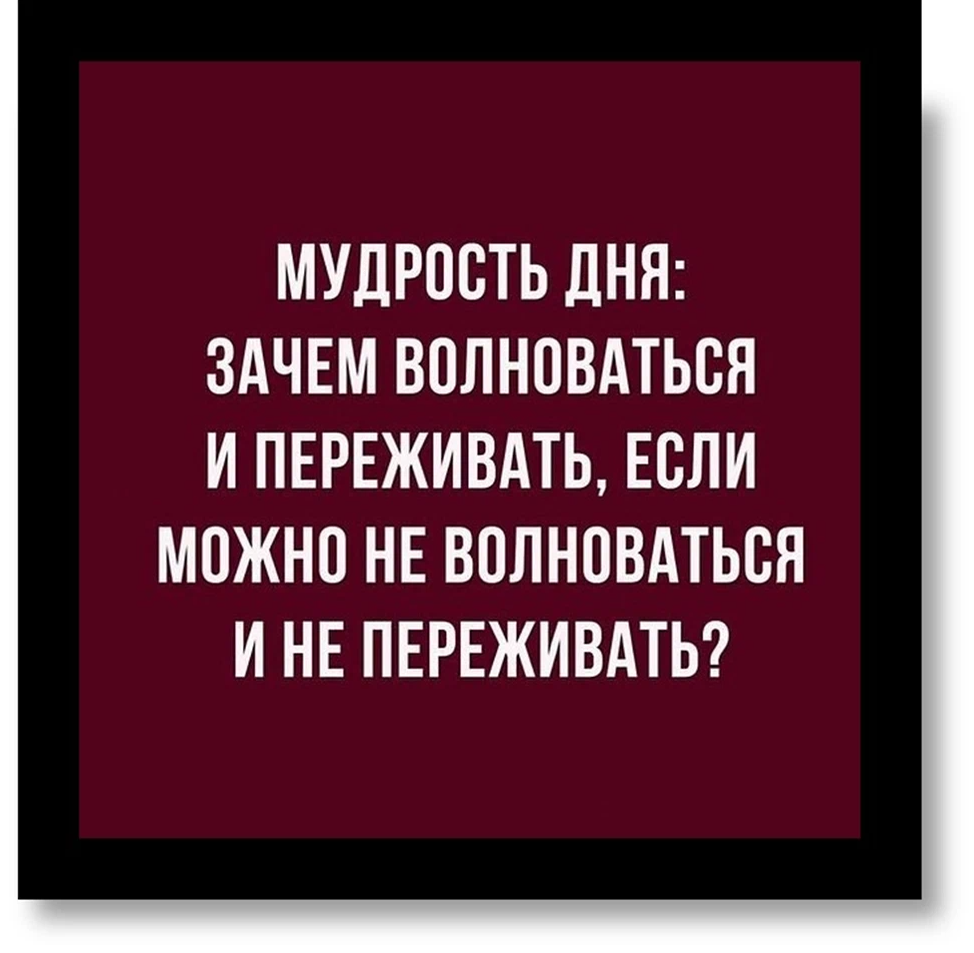 Если можете. Зачем волновать и переживать. Мудрость дня зачем волноваться. Мудрость дня зачем волноваться и переживать. Зачем переживать если можно не переживать.