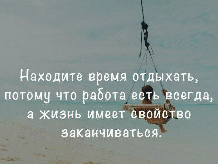 Находите время отдыхать потому что работа есть всегда а жизнь имеет свойство заканчиваться картинки