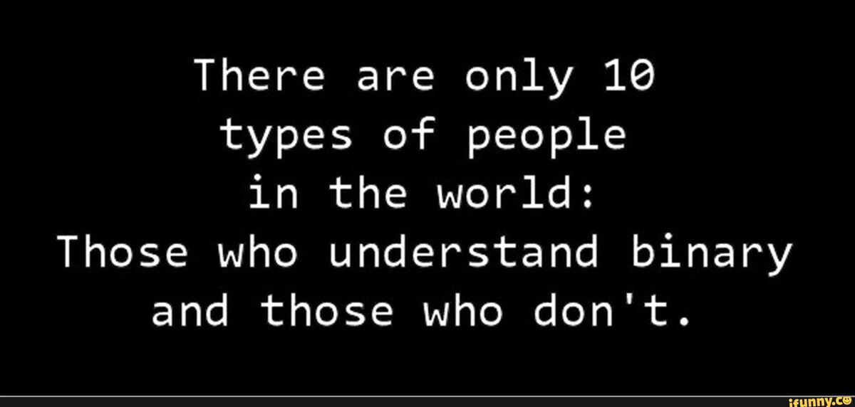 Who are those people. Who is understand. Be a friend. There are 10 types of people in this world: those who understand binary. Who are those people.