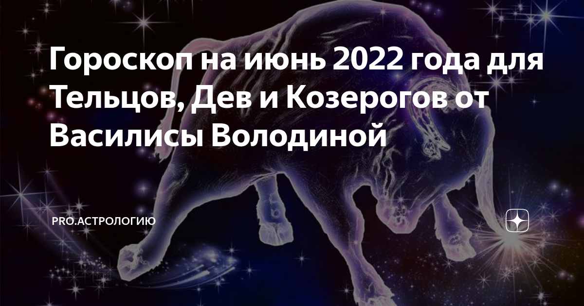 Гороскоп володиной на 2024г. Гороскоп на 2022 год июнь. Знак зодиака после Тельцов. Гороскоп тельца от Василисы володиной.