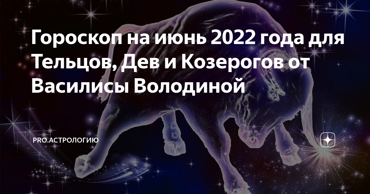 Козерог 2024 володина. Гороскоп на 2022 год июнь. Знак зодиака после Тельцов. Гороскоп тельца от Василисы володиной.