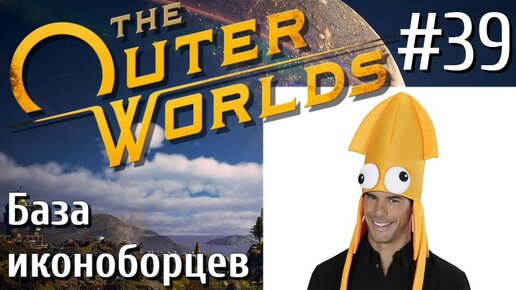 The Outer Worlds ПРОХОЖДЕНИЕ С РУССКОЙ ОЗВУЧКОЙ 2K #39 База иконоборцев