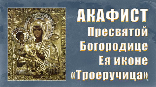 АКАФИСТ Пресвятой Богородице пред Ея иконой «Троеручица».