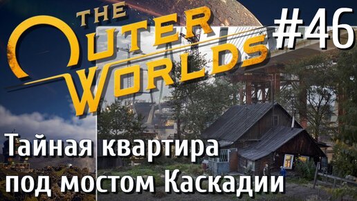 The Outer Worlds ПРОХОЖДЕНИЕ С РУССКОЙ ОЗВУЧКОЙ 2K #46 Тайная квартира под мостом Каскадии