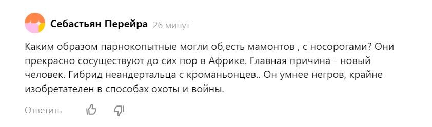 Есть мнение, что мамонты вымерли, а слоны в Африке остались, потому что не открытый пока наукой гибрид кроманьонца и неандертальца был умнее негров. Негры-то не придумали как съесть слонов.-2