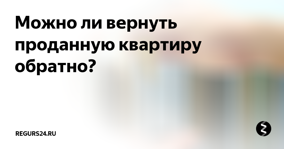 Можно ли вернуть проданную квартиру обратно. Как вернуть проданную квартиру обратно. Сроки возврата товара. Отказ от ипотеки. Отмена договора дарения.