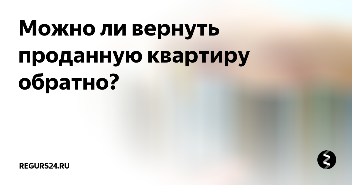 Как вернуть проданную квартиру обратно. Верните в продажу