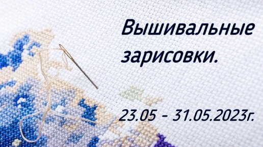 Вышивальные зарисовки. 23.05 - 31.05.2023г.