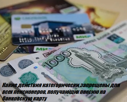 Какие действия категорически запрещены для всех пенсионеров, получающих пенсию на банковскую карту