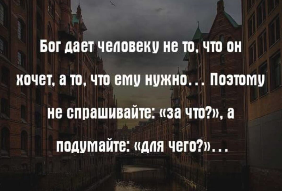 Бог дает человеку не то что он хочет а то что ему надо