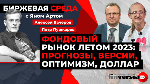 Фондовый рынок летом 2023: прогнозы, версии, оптимизм, доллар / Биржевая среда с Яном Артом