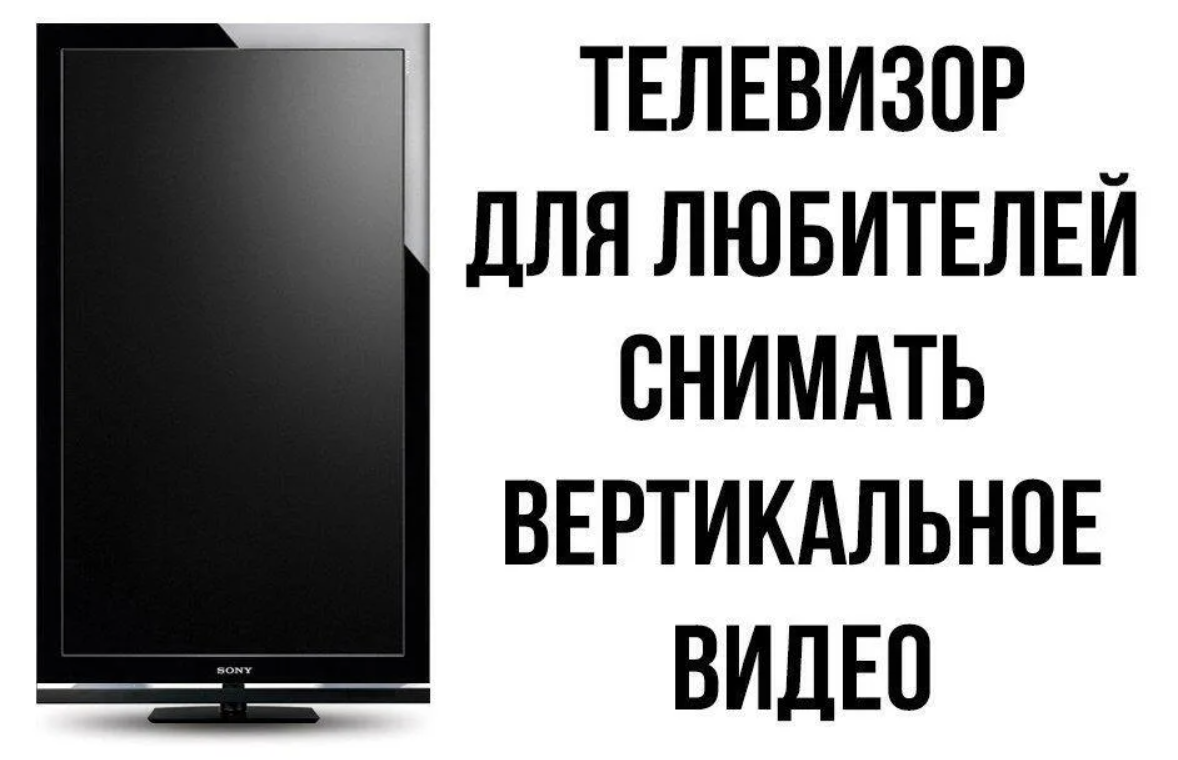 Почему вертикальные. Вертикальное видео. Кто снимает вертикальное видео. Вертикальное видео Мем. Телевизор для тех, кто снимает вертикально.