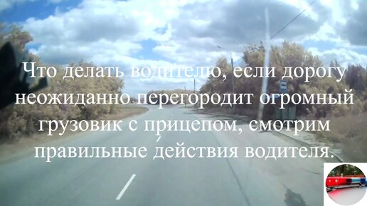 Что делать водителю, если дорогу неожиданно перегородит огромный грузовик с прицепом, смотрим правильные действия водителя.