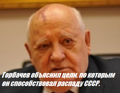 Горбачев объяснил цели, по которым он способствовал распаду СССР.