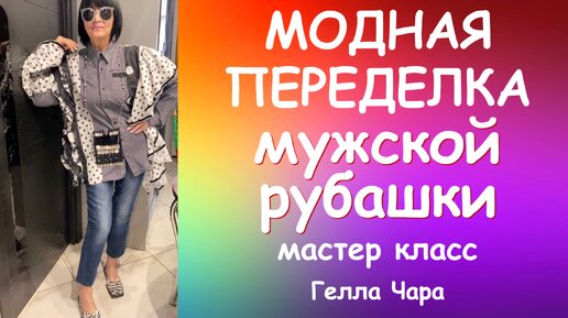 СРОЧНО ПЕРЕДЕЛЫВАЕМ МУЖСКИЕ РУБАШКИ СМОТРИТЕ КАКАЯ КРАСОТА ПОЛУЧАЕТСЯ! Мастер класс Гелла Чара