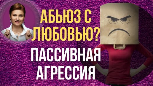 Пассивная агрессия. Скрытая агрессия. Как распознать и что делать.