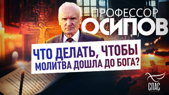 ПРОФЕССОР ОСИПОВ: ЧТО ДЕЛАТЬ, ЧТОБЫ МОЛИТВА ДОШЛА ДО БОГА?