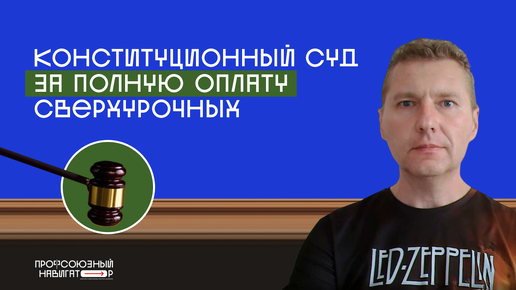 Конституционный суд за полную оплату сверхурочных - Сергей Рядчиков