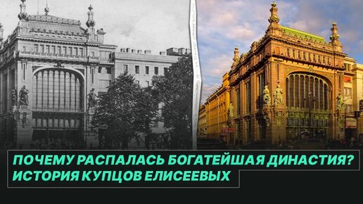 КАК распадались БОГАТЕЙШИЕ ДИНАСТИИ Российской империи // История купцов ЕЛИСЕЕВЫХ