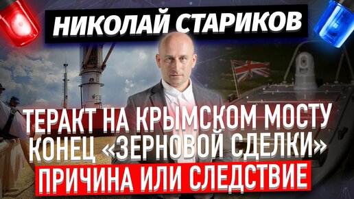 Теракт на Крымском мосту и конец «зерновой сделки» – следствие или причина? (Николай Стариков)