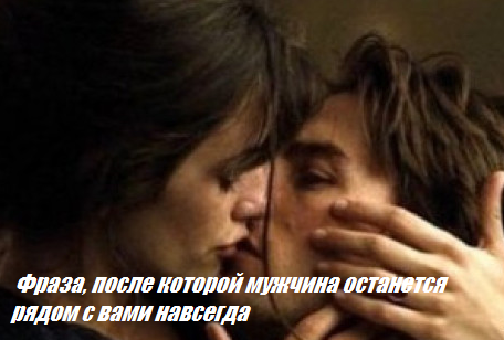  Фраза, после которой мужчина останется рядом с вами навсегда