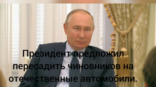 Президент Путин предложил пересадить чиновников на отечественные автомобили