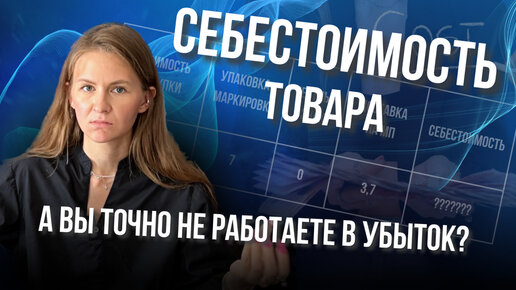 А ВЫ ТОЧНО НЕ РАБОТАЕТЕ В УБЫТОК? 😏// как правильно считать себестоимость товара?