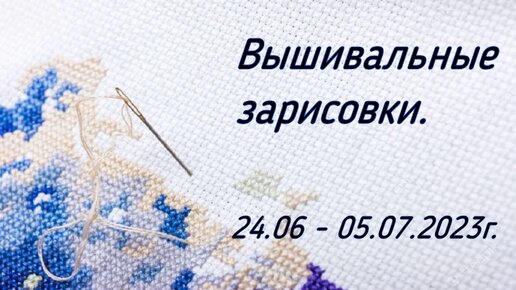 Вышивальные зарисовки. 24.06 - 05.07.2023г.