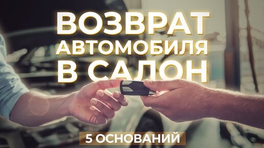 Возврат автомобиля в автосалон (5 оснований)!