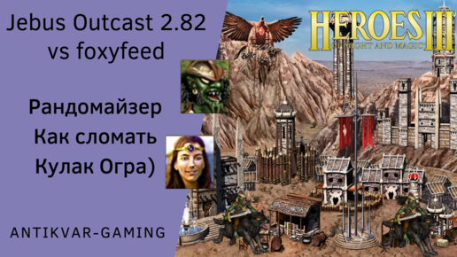 Герои 3. PvP Antikvar vs foxyfeed. Jebus Outcast 2.82. Рандомайзер. Как сломать Кулак Огра)